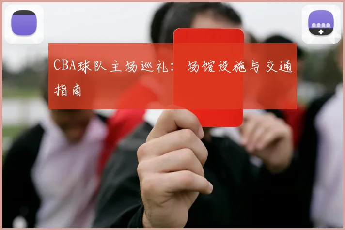CBA球队主场巡礼：场馆设施与交通指南