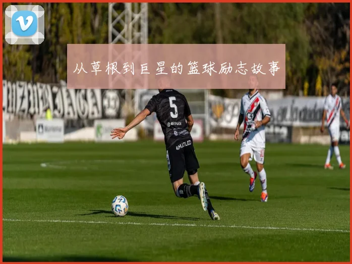 从草根到巨星的篮球励志故事