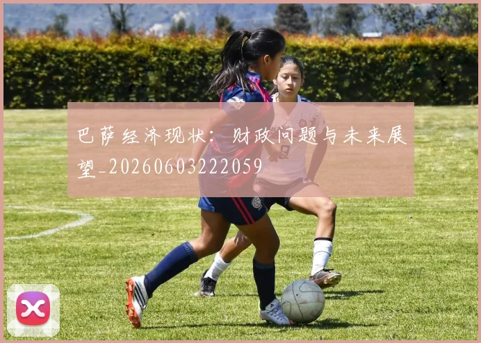 巴萨经济现状：财政问题与未来展望_20260603222059