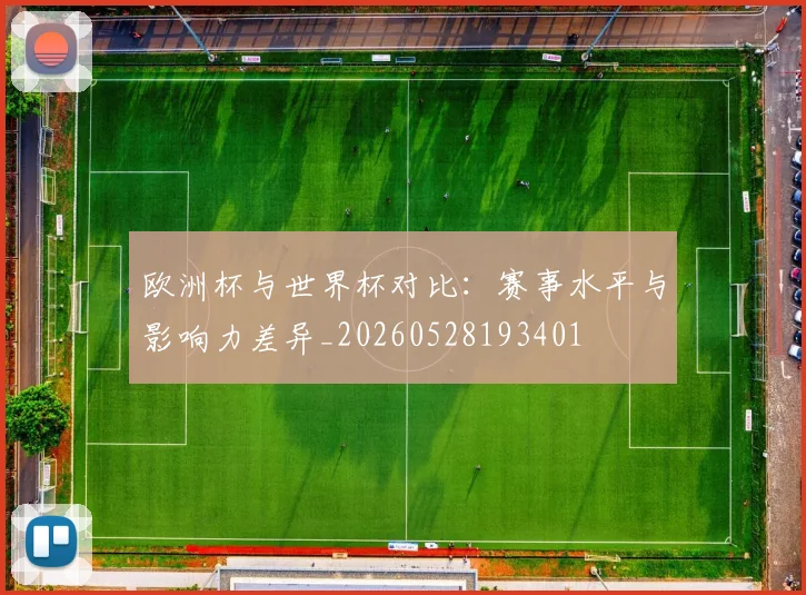 欧洲杯与世界杯对比：赛事水平与影响力差异_20260528193401