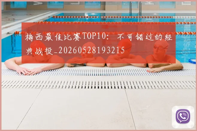 梅西最佳比赛TOP10:不可错过的经典战役_20260528193215