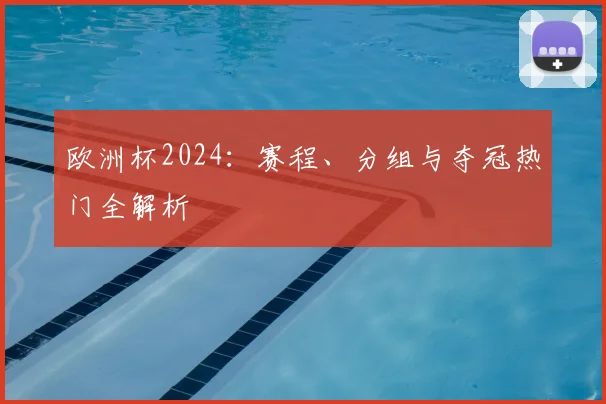 欧洲杯2024：赛程、分组与夺冠热门全解析