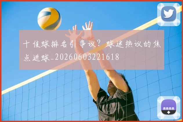 十佳球排名引争议？球迷热议的焦点进球_20260603221618