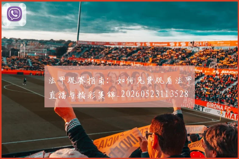 法甲观赛指南:如何免费观看法甲直播与精彩集锦_20260523113528