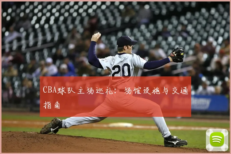 CBA球队主场巡礼:场馆设施与交通指南