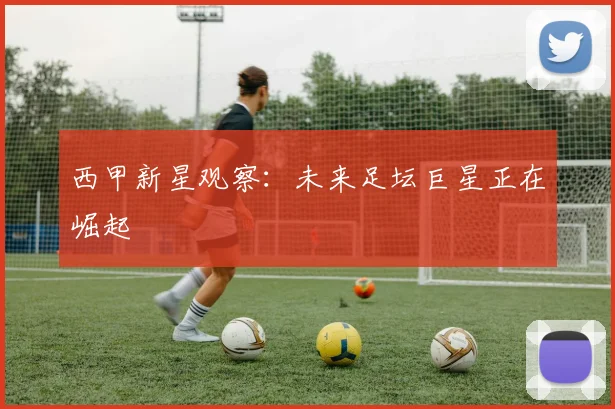 西甲新星观察：未来足坛巨星正在崛起