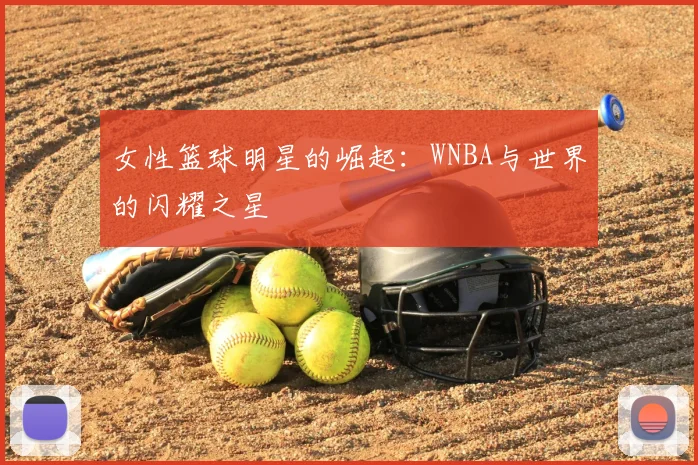 女性篮球明星的崛起：WNBA与世界的闪耀之星