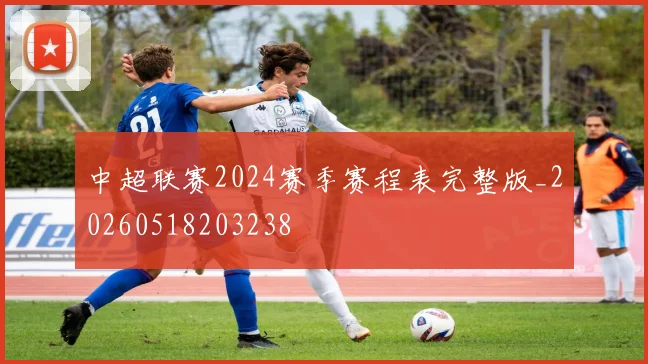 中超联赛2024赛季赛程表完整版_20260518203238