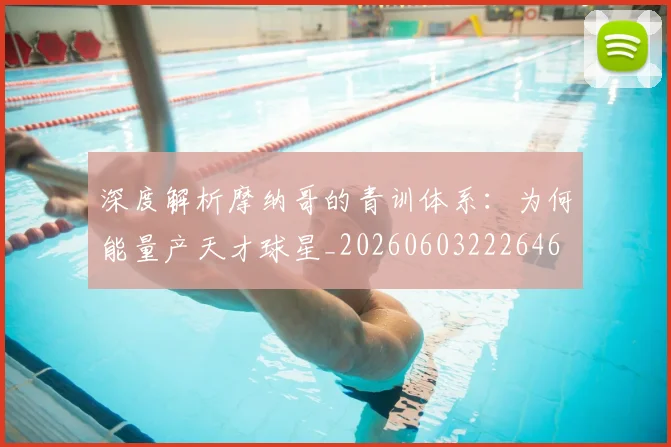 深度解析摩纳哥的青训体系:为何能量产天才球星_20260603222646