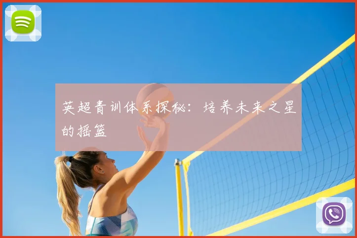 英超青训体系探秘:培养未来之星的摇篮