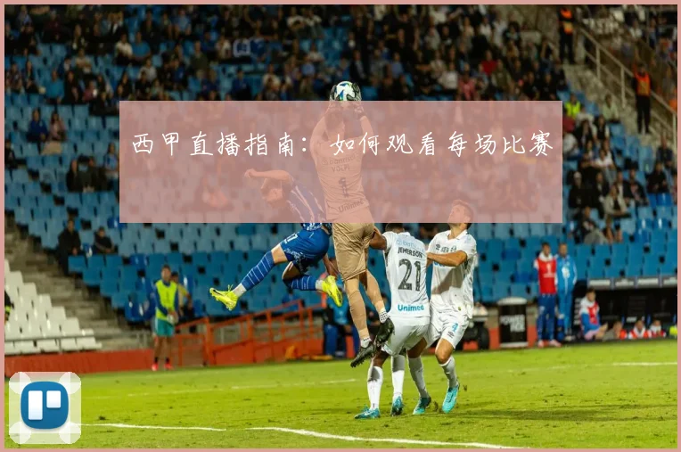 西甲直播指南:如何观看每场比赛