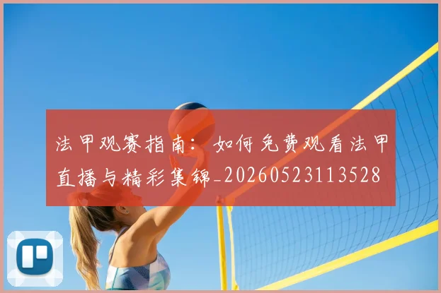 法甲观赛指南：如何免费观看法甲直播与精彩集锦_20260523113528