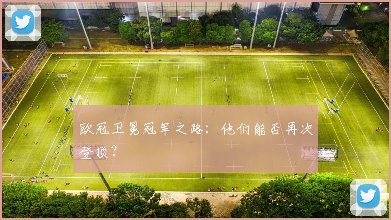 欧冠卫冕冠军之路：他们能否再次登顶？