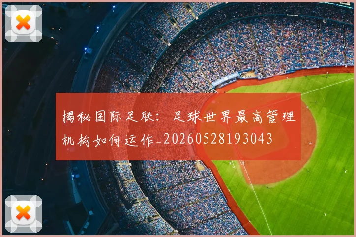 揭秘国际足联:足球世界最高管理机构如何运作_20260528193043