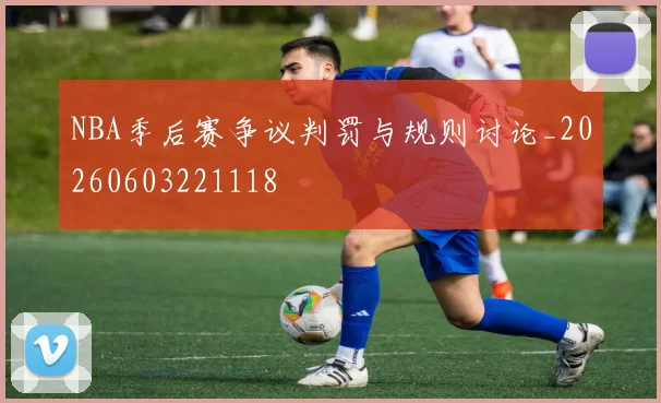 NBA季后赛争议判罚与规则讨论_20260603221118
