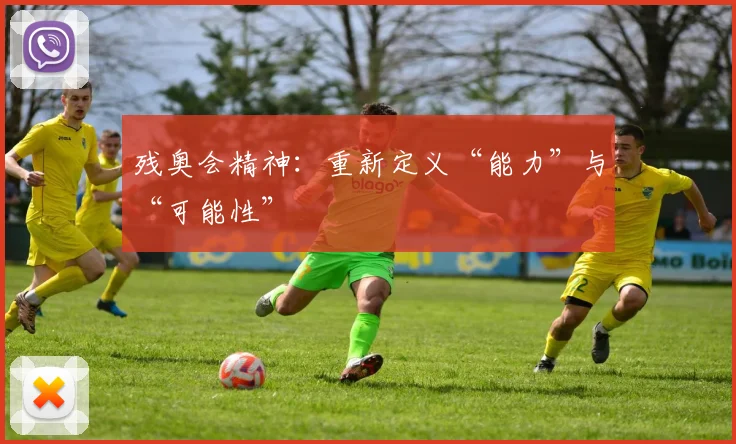 残奥会精神：重新定义“能力”与“可能性”