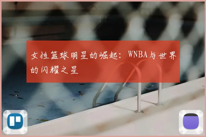 女性篮球明星的崛起:WNBA与世界的闪耀之星
