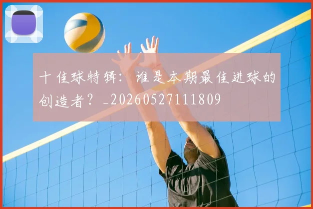 十佳球特辑:谁是本期最佳进球的创造者?_20260527111809